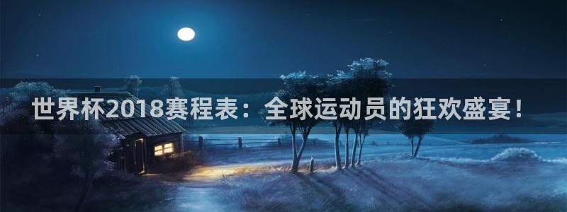 世界杯赛程表:世界杯2018赛程表:全球运动员的狂欢盛宴!