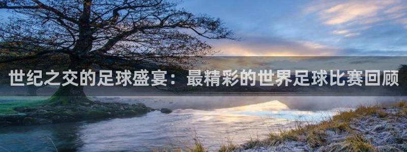 2026男足世界杯:世纪之交的足球盛宴:最精彩的世界足球比赛回顾
